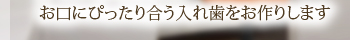 お口にぴったり合う入れ歯をお作りします