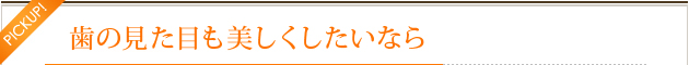 歯の見た目も美しくしたいなら