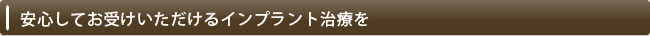 安心してお受けいただけるインプラント治療を