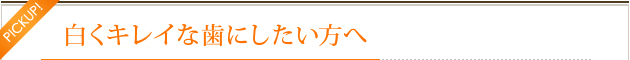 白くキレイな歯にしたい方へ