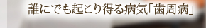 誰にでも起こり得る病気「歯周病」