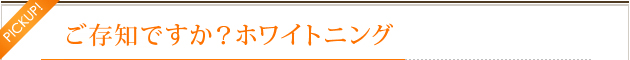 ご存知ですか？　ホワイトニング